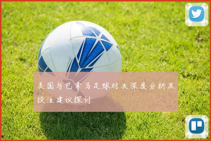 美国与巴拿马足球对决深度分析及投注建议探讨