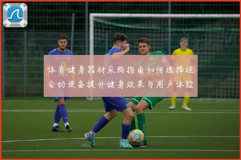 体育健身器材采购指南如何选择适合的设备提升健身效果与用户体验