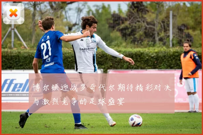博尔顿迎战罗奇代尔期待精彩对决与激烈竞争的足球盛宴