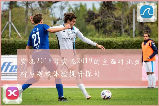 实况2018与实况2019的全面对比分析与游戏体验提升探讨