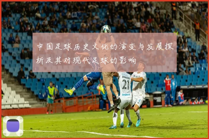 中国足球历史文化的演变与发展探析及其对现代足球的影响