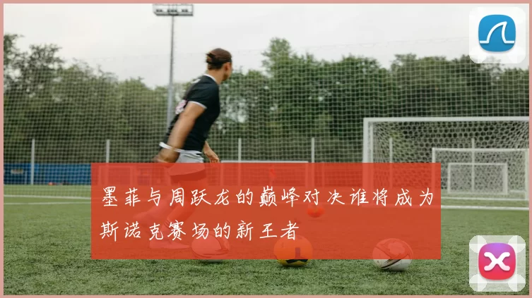 墨菲与周跃龙的巅峰对决谁将成为斯诺克赛场的新王者
