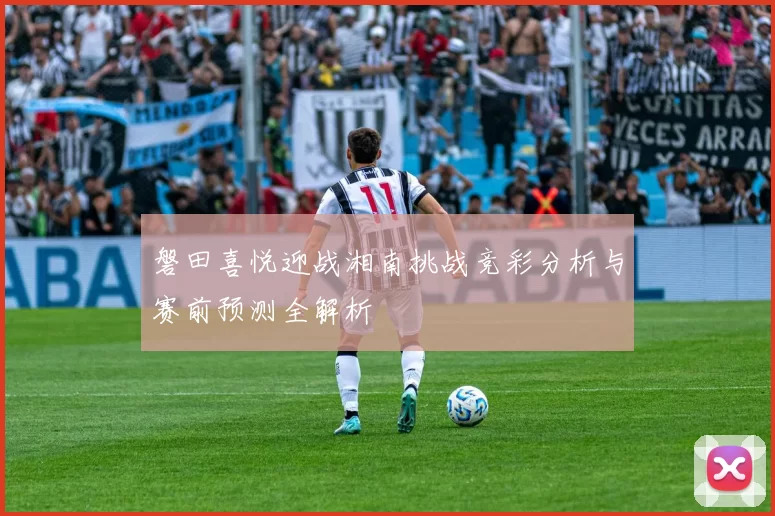 磐田喜悦迎战湘南挑战竞彩分析与赛前预测全解析